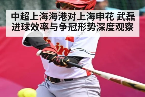 中超上海海港对上海申花 武磊进球效率与争冠形势深度观察