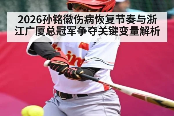 2026孙铭徽伤病恢复节奏与浙江广厦总冠军争夺关键变量解析