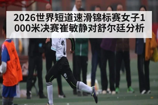 2026世界短道速滑锦标赛女子1000米决赛崔敏静对舒尔廷分析